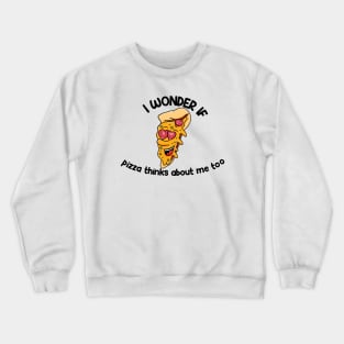 i wonder if pizza thinks about me too Crewneck Sweatshirt